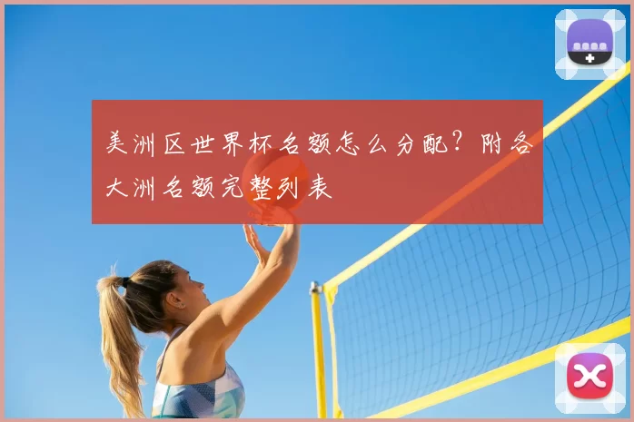 美洲区世界杯名额怎么分配?附各大洲名额完整列表