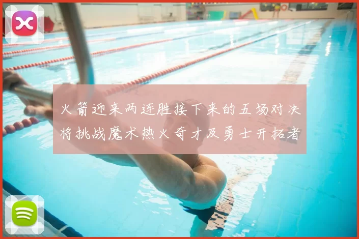 火箭迎来两连胜接下来的五场对决将挑战魔术热火奇才及勇士开拓者