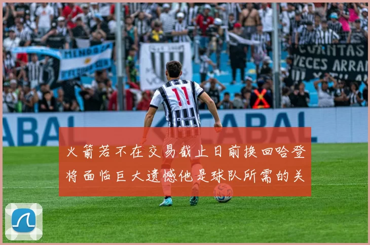 火箭若不在交易截止日前换回哈登将面临巨大遗憾他是球队所需的关键拼图
