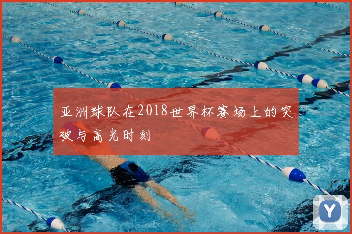 亚洲球队在2018世界杯赛场上的突破与高光时刻
