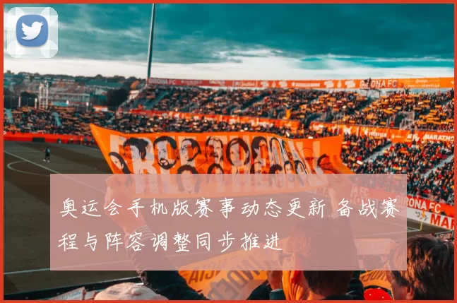 奥运会手机版赛事动态更新 备战赛程与阵容调整同步推进