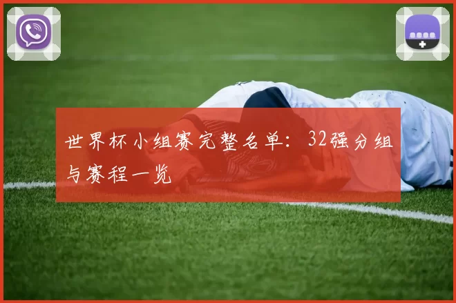 世界杯小组赛完整名单:32强分组与赛程一览