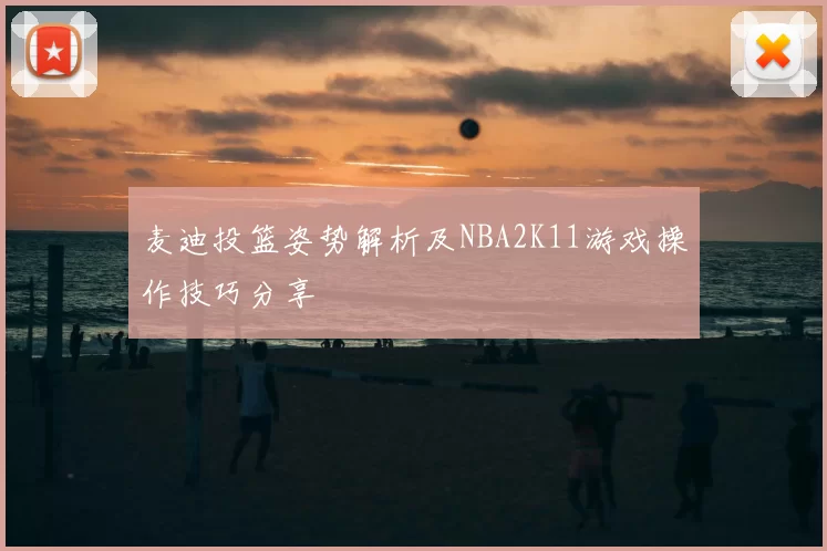 麦迪投篮姿势解析及NBA2K11游戏操作技巧分享