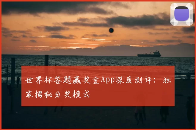 世界杯答题赢奖金App深度测评:独家揭秘分奖模式