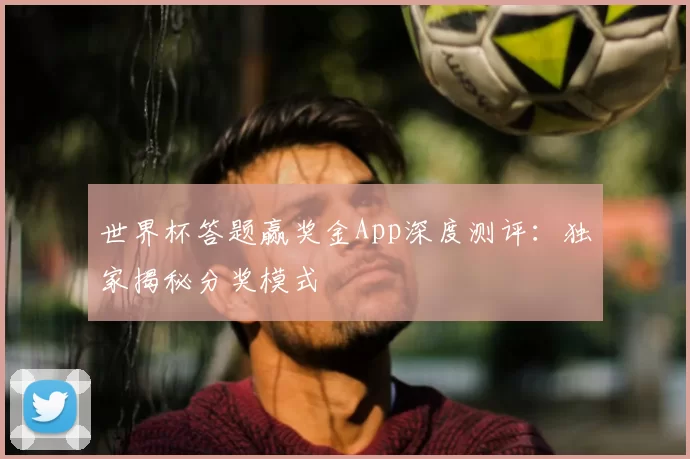 世界杯答题赢奖金App深度测评:独家揭秘分奖模式