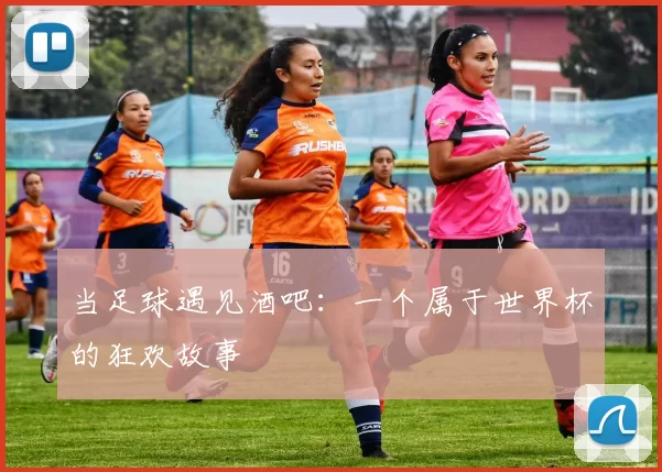 当足球遇见酒吧:一个属于世界杯的狂欢故事