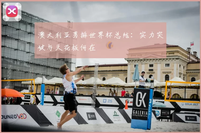 澳大利亚男排世界杯总结:实力突破与天花板何在