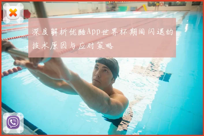 深度解析优酷App世界杯期间闪退的技术原因与应对策略