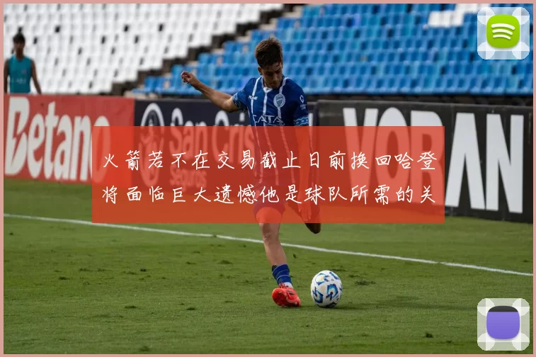 火箭若不在交易截止日前换回哈登将面临巨大遗憾他是球队所需的关键拼图